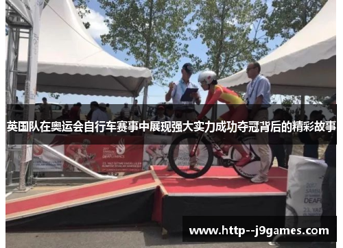 英国队在奥运会自行车赛事中展现强大实力成功夺冠背后的精彩故事