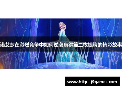诺艾莎在激烈竞争中如何逆袭赢得第二枚银牌的精彩故事 诺艾莎在激烈竞争中如何逆袭赢得第二枚银牌的精彩故事