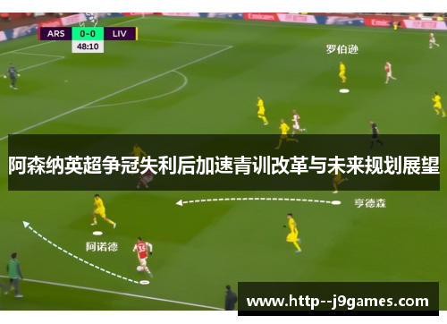 阿森纳英超争冠失利后加速青训改革与未来规划展望 阿森纳英超争冠失利后加速青训改革与未来规划展望