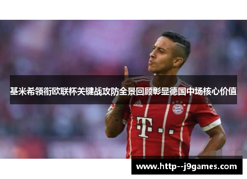 基米希领衔欧联杯关键战攻防全景回顾彰显德国中场核心价值 基米希领衔欧联杯关键战攻防全景回顾彰显德国中场核心价值