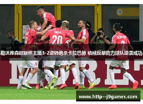 勒沃库森欧联杯主场3-2逆转绝杀卡拉巴赫 積極反擊助力球队逆袭成功