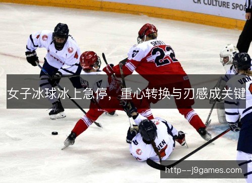 女子冰球冰上急停，重心转换与刃感成关键